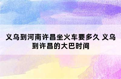 义乌到河南许昌坐火车要多久 义乌到许昌的大巴时间